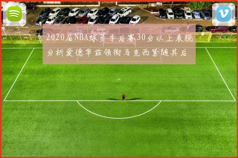 2020届NBA球员季后赛30分以上表现分析爱德华兹领衔马克西紧随其后哈利表现不俗
