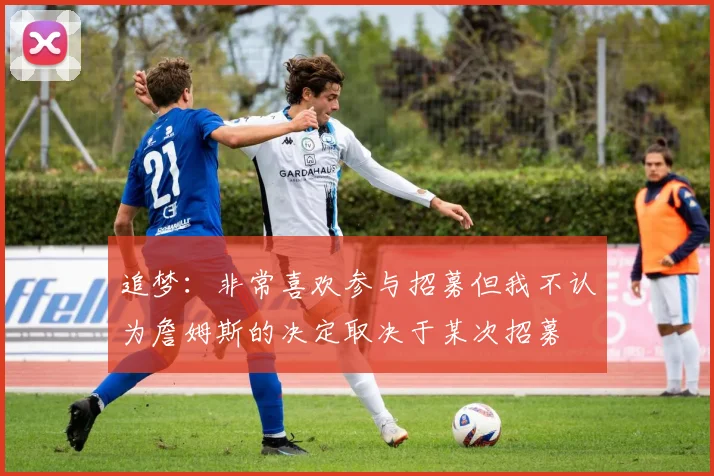 追梦：非常喜欢参与招募但我不认为詹姆斯的决定取决于某次招募