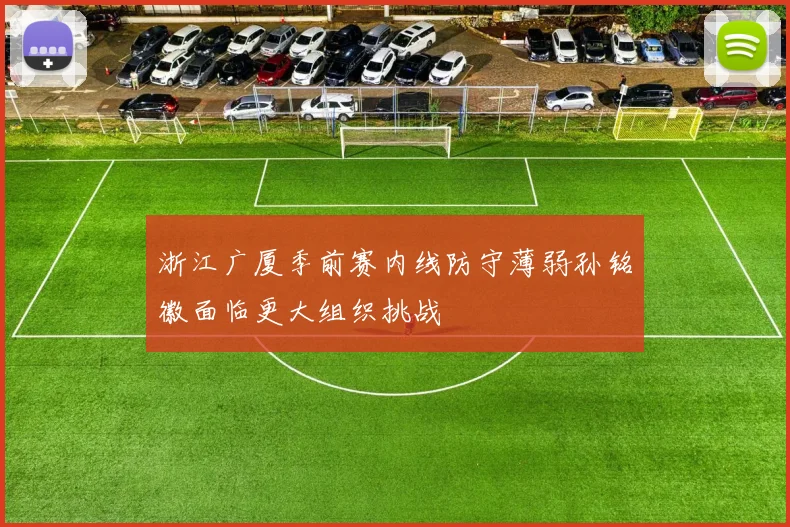 浙江广厦季前赛内线防守薄弱孙铭徽面临更大组织挑战