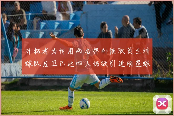 开拓者为何用两名替补换取莫兰特球队后卫已达四人仍欲引进明星球员